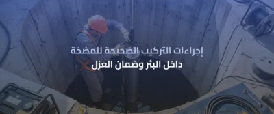 المضخات الغاطسة للآبار: دليل التركيب والصيانة وأفضل التقنيات الحديثة 4 المضخات الغاطسة للآبار