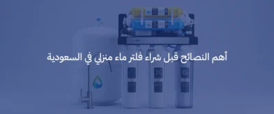 افضل فلتر ماء منزلي في السعودية: كيف تختار الفلتر المناسب لجودة مياه أفضل 6 افضل فلتر ماء منزلي في السعودية